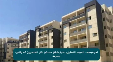 آخر فرصة.. الموعد النهائي لحجز شقق «سكن لكل المصريين 7» يقترب بسرعة